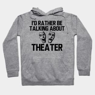 Theatre - I'd rather be talking about theater Hoodie